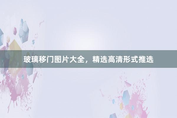 玻璃移门图片大全，精选高清形式推选