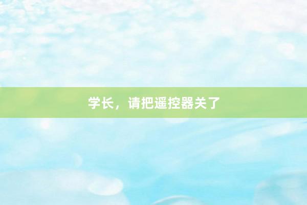 学长，请把遥控器关了