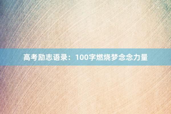 高考励志语录：100字燃烧梦念念力量